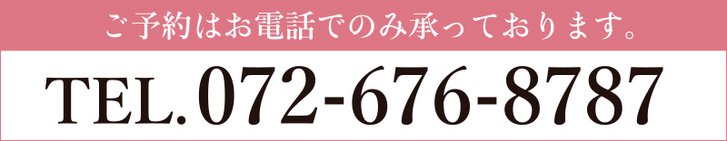 ご予約はお電話でのみ承っております。 TEL.072-676-8787